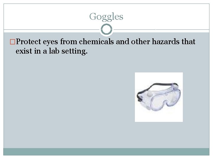 Goggles �Protect eyes from chemicals and other hazards that exist in a lab setting.