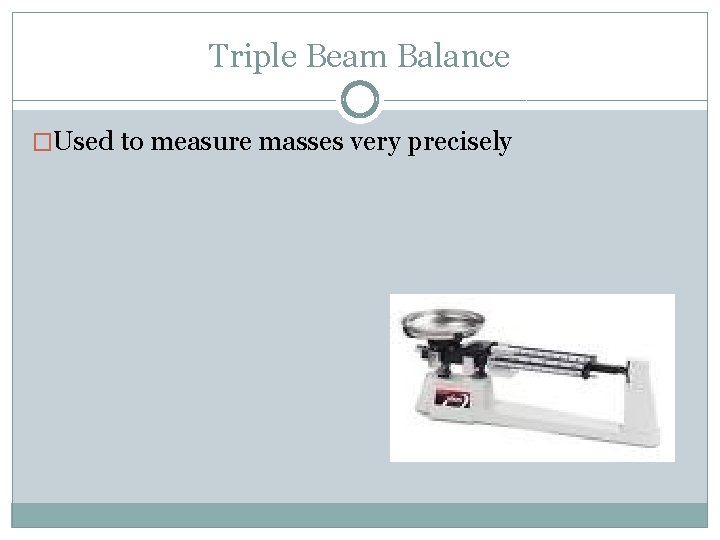 Triple Beam Balance �Used to measure masses very precisely 