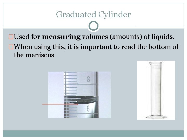 Graduated Cylinder �Used for measuring volumes (amounts) of liquids. �When using this, it is