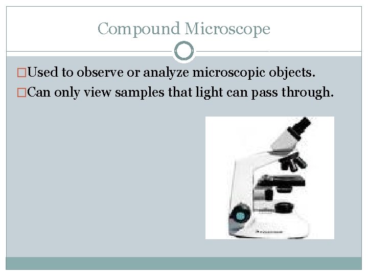 Compound Microscope �Used to observe or analyze microscopic objects. �Can only view samples that