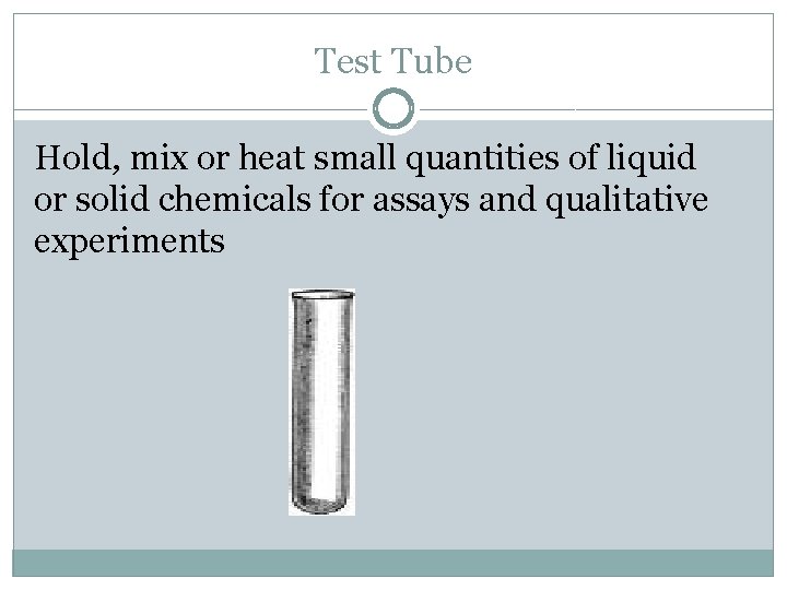 Test Tube Hold, mix or heat small quantities of liquid or solid chemicals for