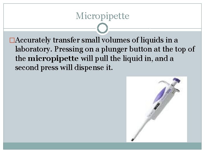 Micropipette �Accurately transfer small volumes of liquids in a laboratory. Pressing on a plunger