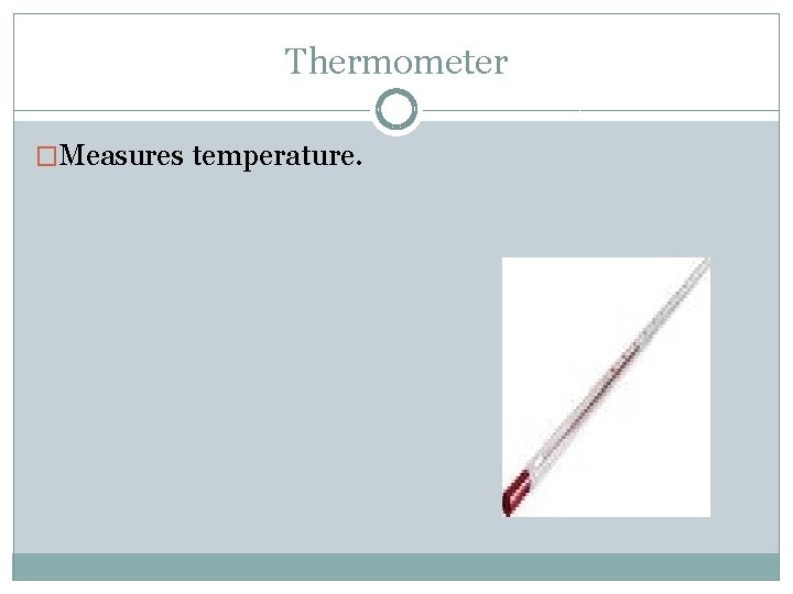 Thermometer �Measures temperature. 