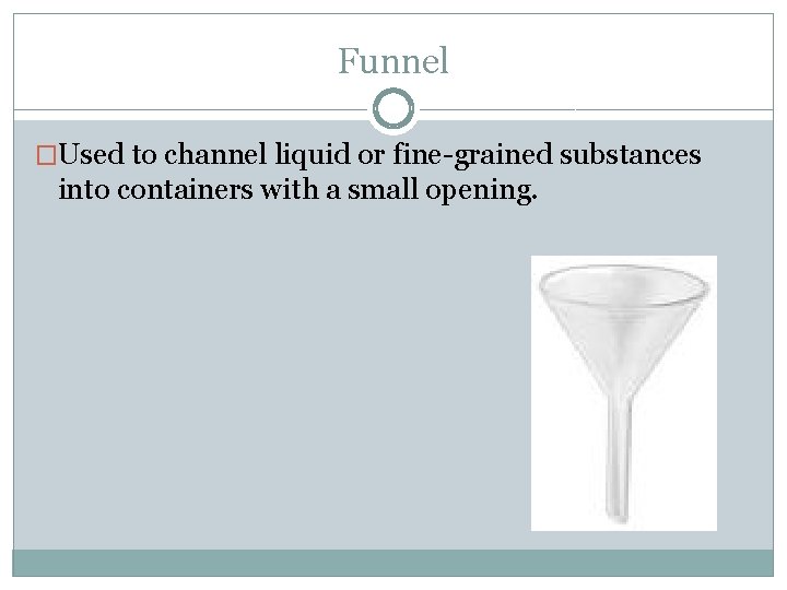 Funnel �Used to channel liquid or fine-grained substances into containers with a small opening.