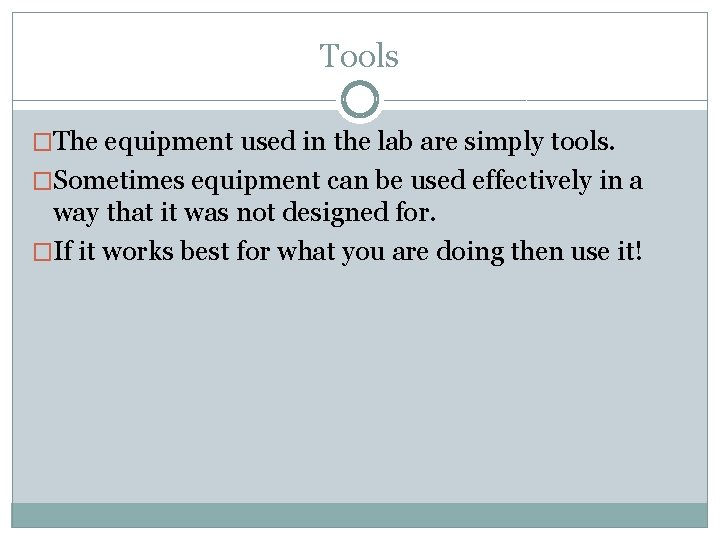 Tools �The equipment used in the lab are simply tools. �Sometimes equipment can be