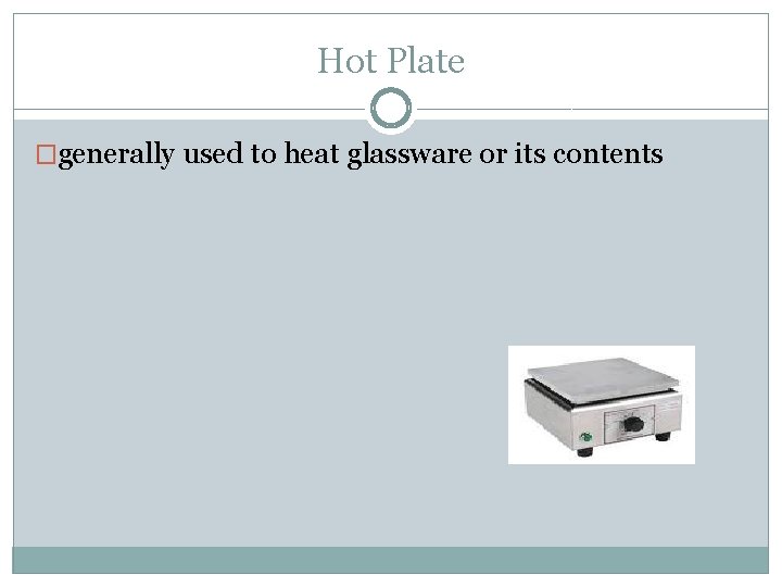 Hot Plate �generally used to heat glassware or its contents 