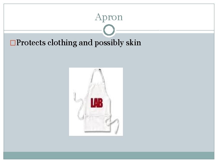 Apron �Protects clothing and possibly skin 