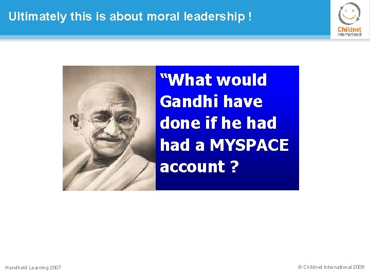 Ultimately this is about moral leadership ! “What would Gandhi have done if he