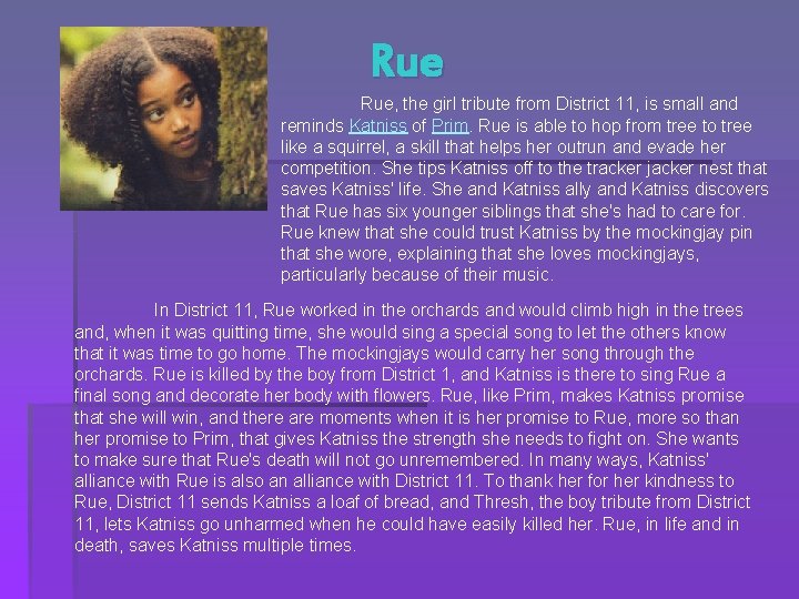 Rue Rue, the girl tribute from District 11, is small and reminds Katniss of