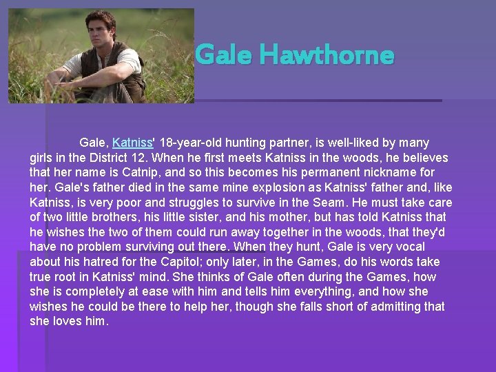 Gale Hawthorne Gale, Katniss' 18 -year-old hunting partner, is well-liked by many girls in