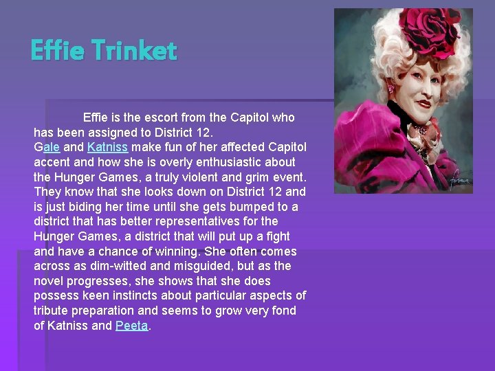 Effie Trinket Effie is the escort from the Capitol who has been assigned to