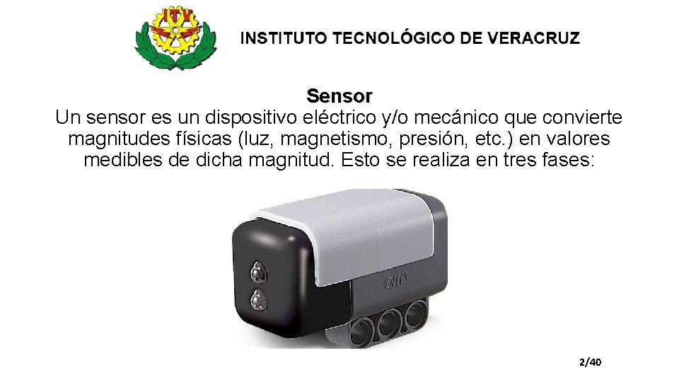 Sensor Un sensor es un dispositivo eléctrico y/o mecánico que convierte magnitudes físicas (luz,