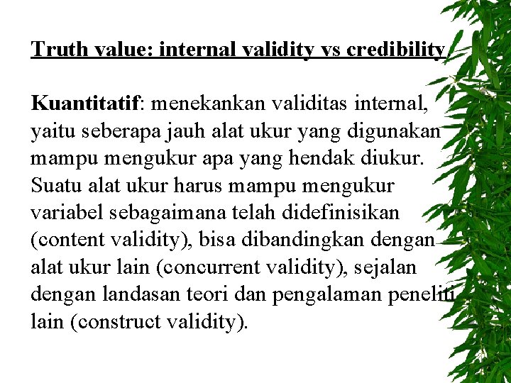 Truth value: internal validity vs credibility. Kuantitatif: menekankan validitas internal, yaitu seberapa jauh alat