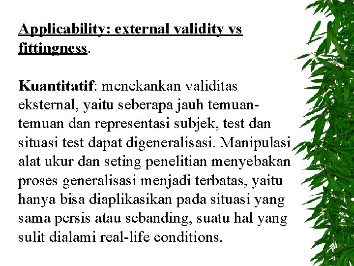 Applicability: external validity vs fittingness. Kuantitatif: menekankan validitas eksternal, yaitu seberapa jauh temuan dan