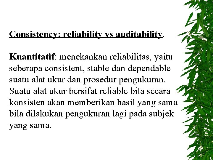 Consistency: reliability vs auditability. Kuantitatif: menekankan reliabilitas, yaitu seberapa consistent, stable dan dependable suatu