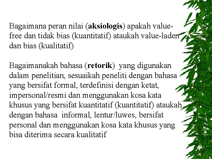 Bagaimana peran nilai (aksiologis) apakah valuefree dan tidak bias (kuantitatif) ataukah value-laden dan bias