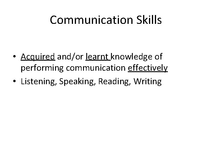 Communication Skills • Acquired and/or learnt knowledge of performing communication effectively • Listening, Speaking,