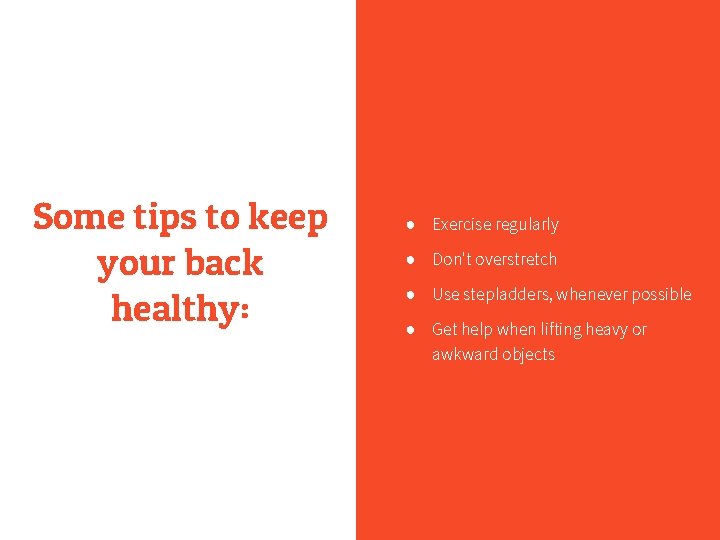 Some tips to keep your back healthy: ● Exercise regularly ● Don't overstretch ●