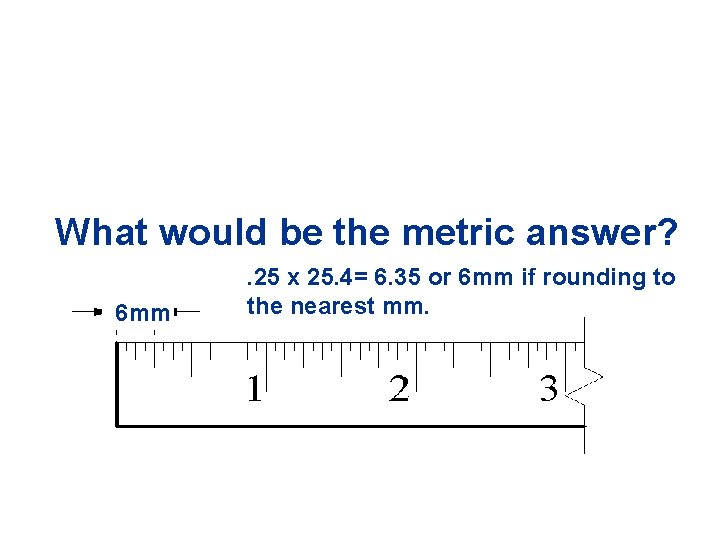 What Thewould Fractional be the answer metricis: answer? 6 mm ¼” . 25 x