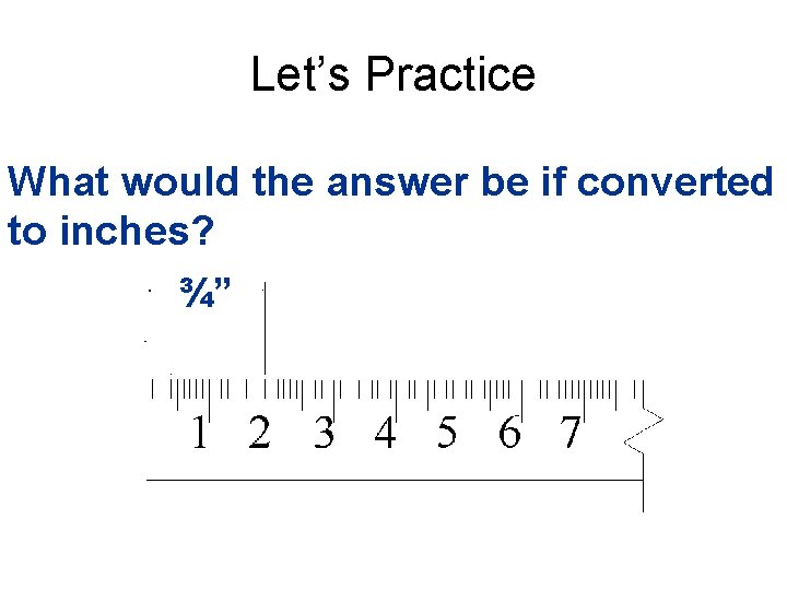 Let’s Practice What would the answer be if converted What is the metric answer