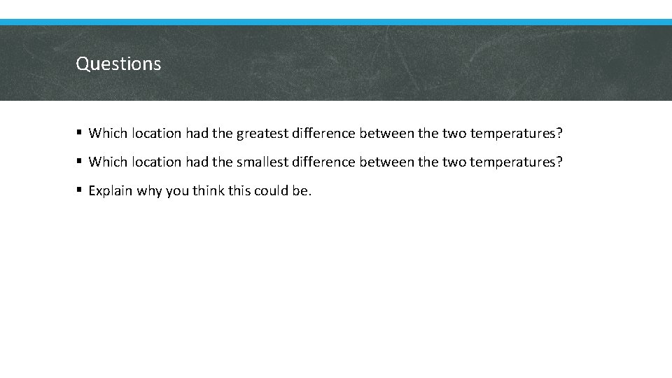 Questions § Which location had the greatest difference between the two temperatures? § Which
