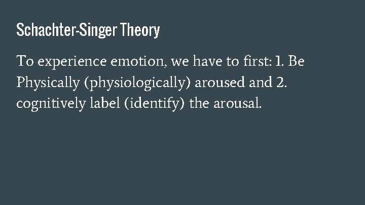 Schachter-Singer Theory To experience emotion, we have to first: 1. Be Physically (physiologically) aroused