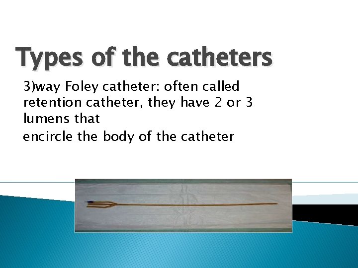 Types of the catheters 3)way Foley catheter: often called retention catheter, they have 2