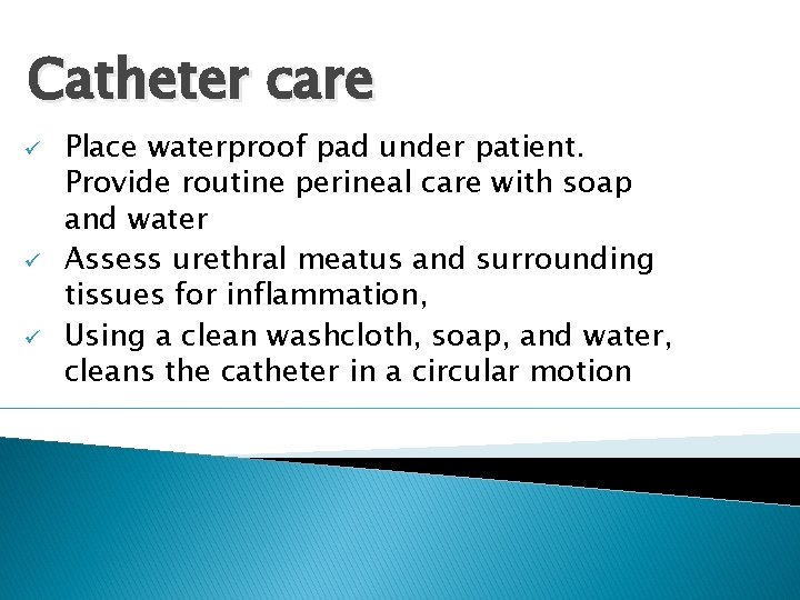 Catheter care ü ü ü Place waterproof pad under patient. Provide routine perineal care
