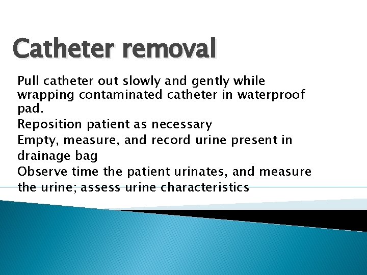 Catheter removal Pull catheter out slowly and gently while wrapping contaminated catheter in waterproof