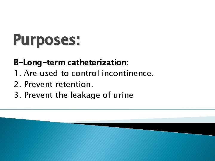 Purposes: B-Long-term catheterization: 1. Are used to control incontinence. 2. Prevent retention. 3. Prevent