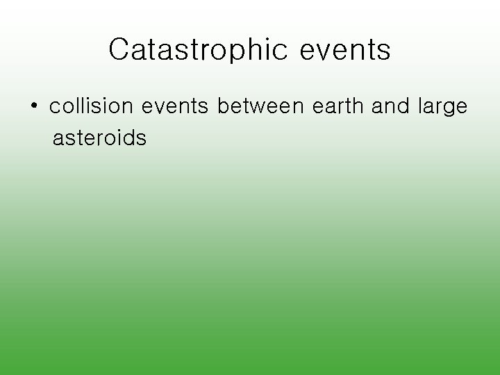 Catastrophic events • collision events between earth and large asteroids 