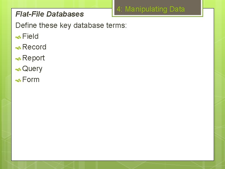 Flat-File Databases 4: Manipulating Data Define these key database terms: Field Record Report Query
