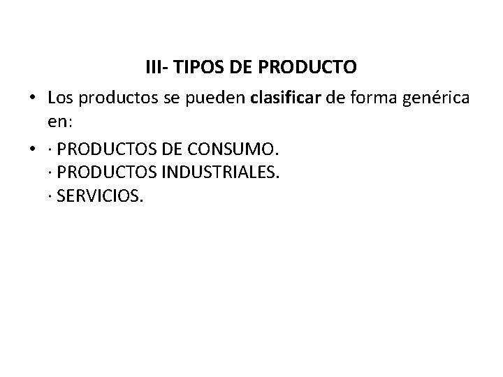 III- TIPOS DE PRODUCTO • Los productos se pueden clasificar de forma genérica en: