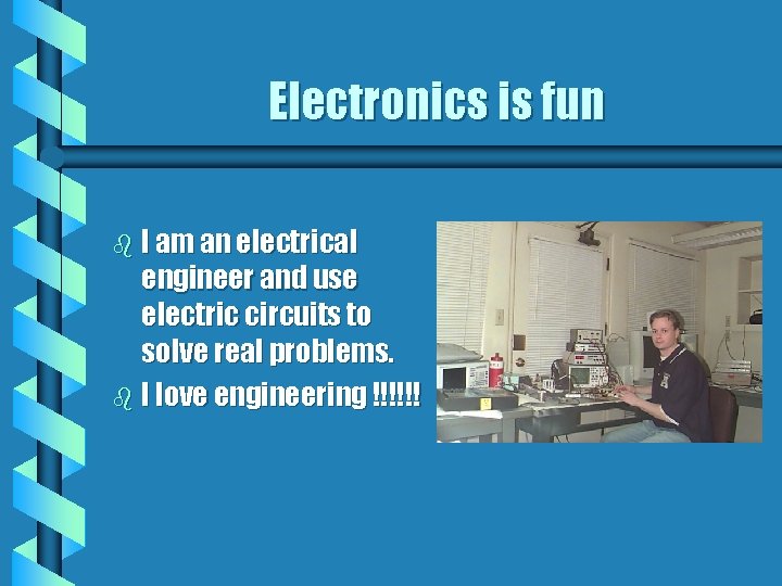Electronics is fun b I am an electrical engineer and use electric circuits to