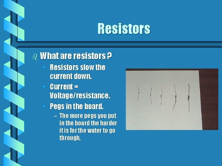 Resistors b What are resistors ? • Resistors slow the current down. • Current