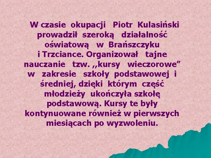 W czasie okupacji Piotr Kulasiński prowadził szeroką działalność oświatową w Brańszczyku i Trzciance. Organizował