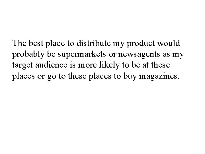 The best place to distribute my product would probably be supermarkets or newsagents as
