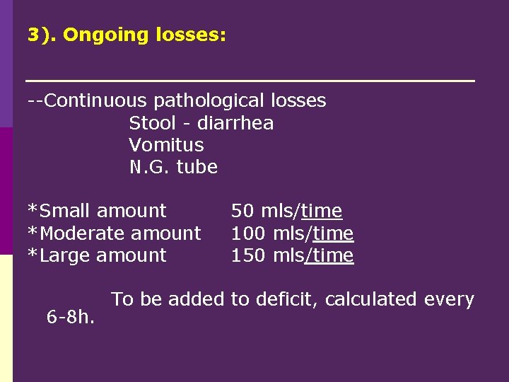 3). Ongoing losses: --Continuous pathological losses Stool - diarrhea Vomitus N. G. tube *Small