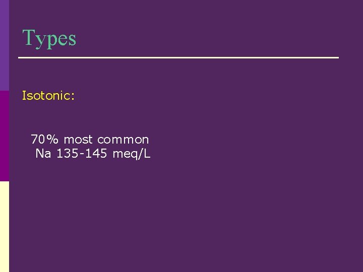 Types Isotonic: 70% most common Na 135 -145 meq/L 