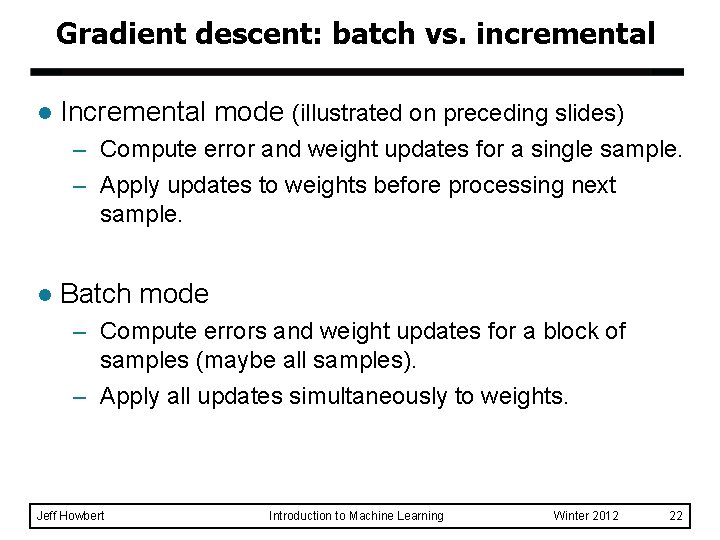 Gradient descent: batch vs. incremental l Incremental mode (illustrated on preceding slides) – Compute