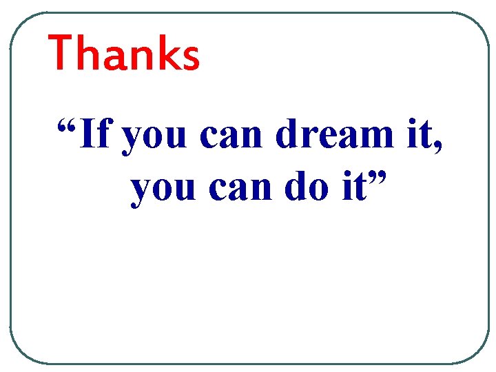 Thanks “If you can dream it, you can do it” 