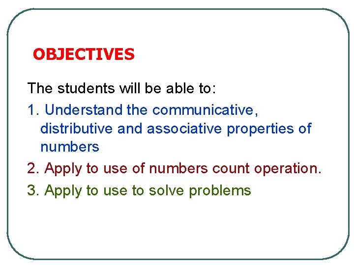 OBJECTIVES The students will be able to: 1. Understand the communicative, distributive and associative