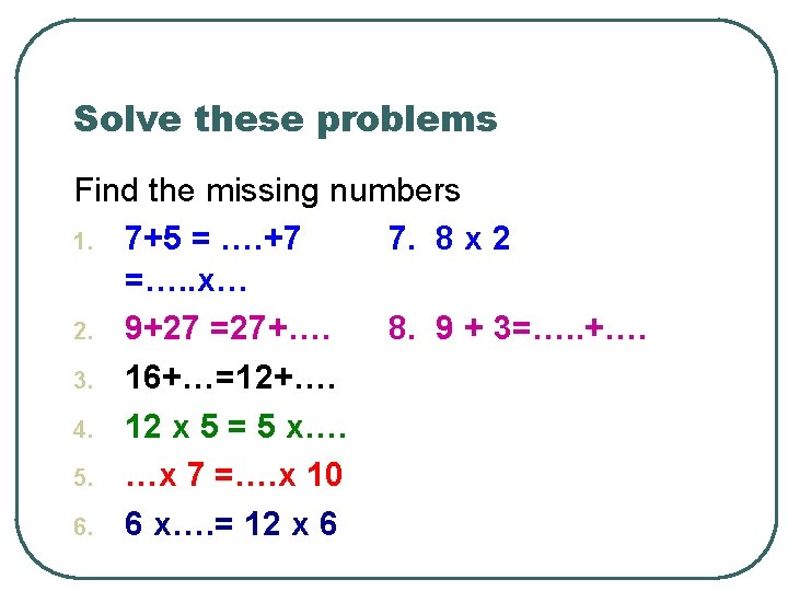 Solve these problems Find the missing numbers 1. 7+5 = …. +7 7. 8