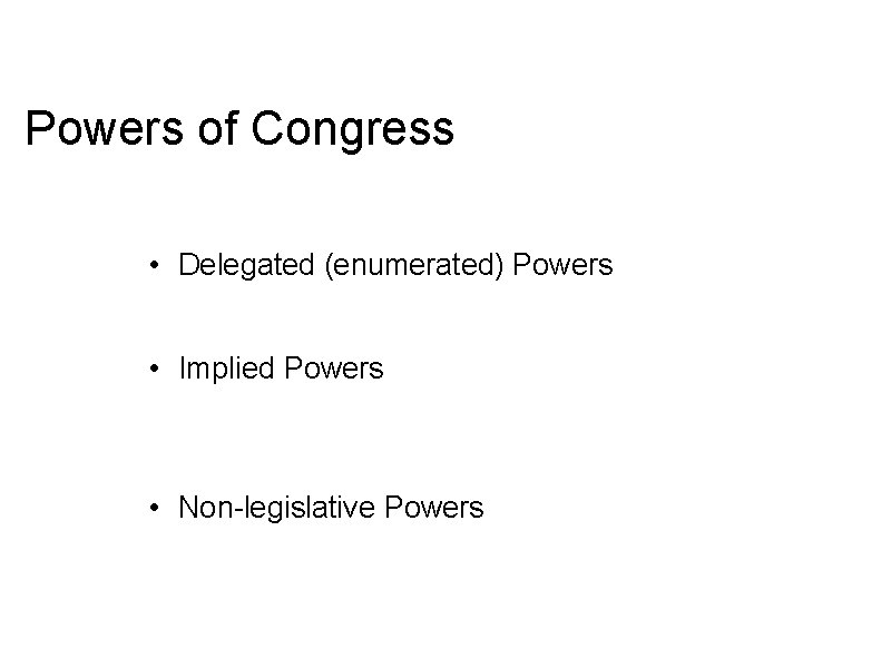 Powers of Congress • Delegated (enumerated) Powers • Implied Powers • Non-legislative Powers 