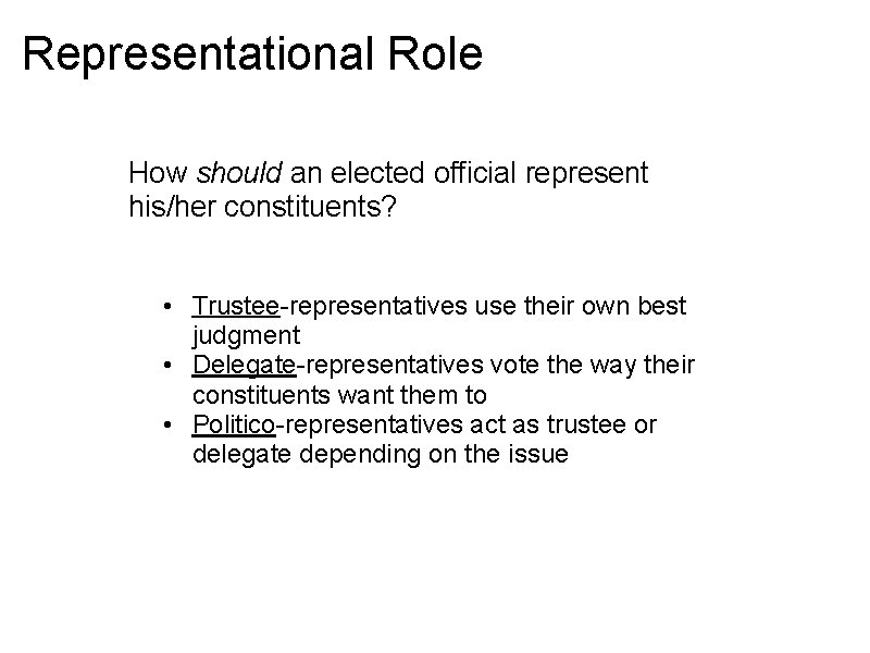 Representational Role How should an elected official represent his/her constituents? • Trustee-representatives use their