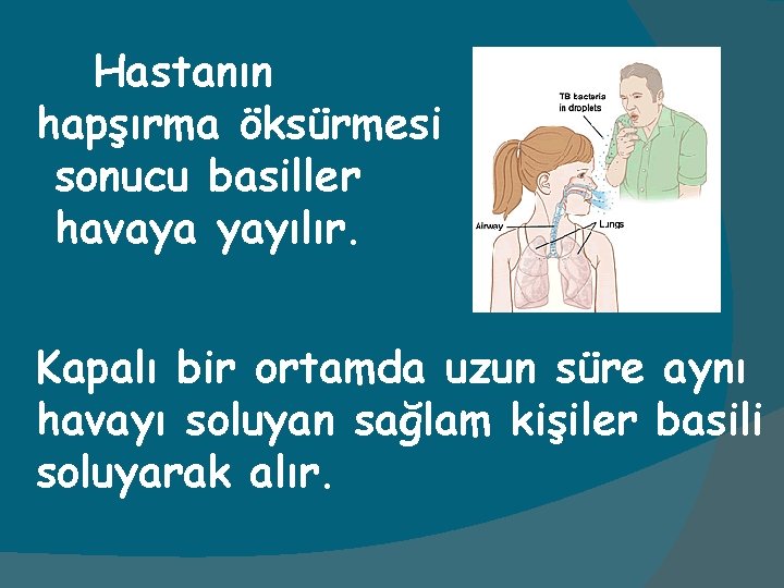 Hastanın hapşırma öksürmesi sonucu basiller havaya yayılır. Kapalı bir ortamda uzun süre aynı havayı