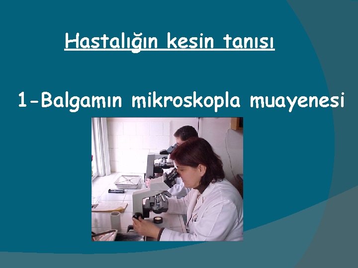 Hastalığın kesin tanısı 1 -Balgamın mikroskopla muayenesi 