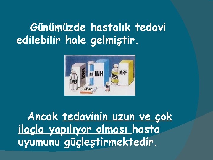 Günümüzde hastalık tedavi edilebilir hale gelmiştir. Ancak tedavinin uzun ve çok ilaçla yapılıyor olması