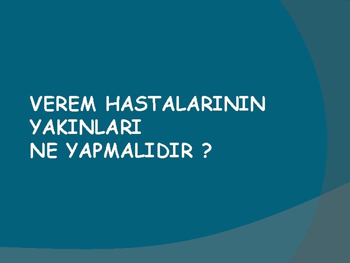 VEREM HASTALARININ YAKINLARI NE YAPMALIDIR ? 