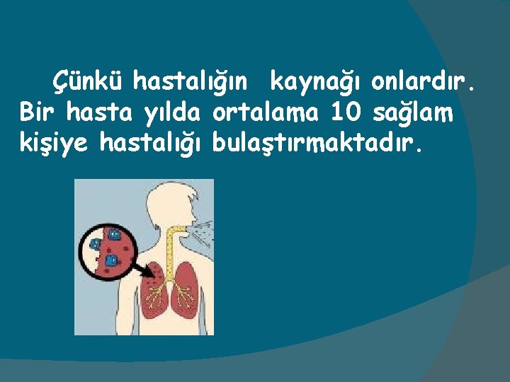 Çünkü hastalığın kaynağı onlardır. Bir hasta yılda ortalama 10 sağlam kişiye hastalığı bulaştırmaktadır. 